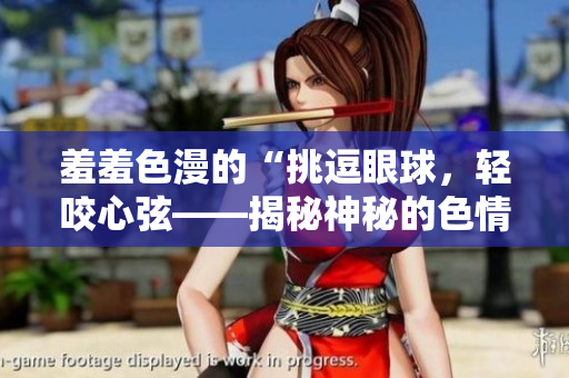 羞羞色漫的“挑逗眼球，轻咬心弦——揭秘神秘的色情漫画世界”