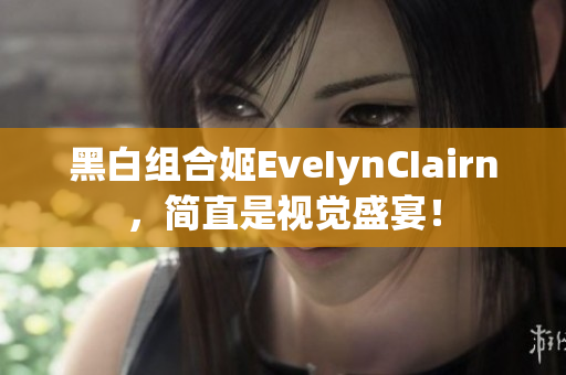 黑白组合姬EveIynCIairn，简直是视觉盛宴！
