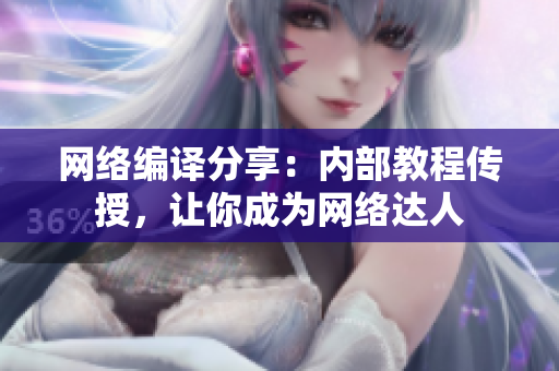 网络编译分享：内部教程传授，让你成为网络达人