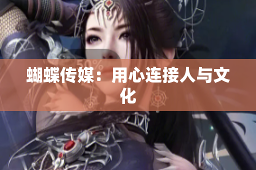 蝴蝶传媒：用心连接人与文化