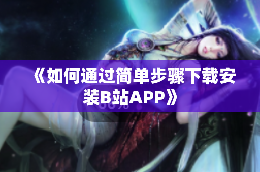 《如何通过简单步骤下载安装B站APP》