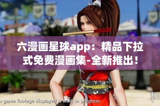 六漫画星球app：精品下拉式免费漫画集-全新推出！