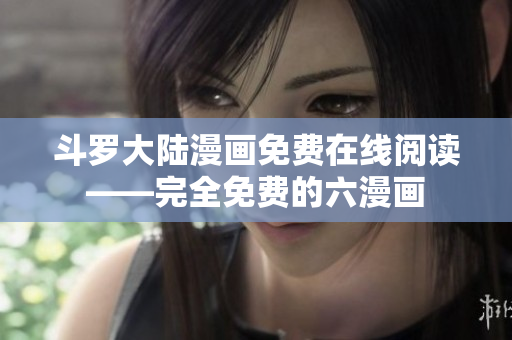 斗罗大陆漫画免费在线阅读——完全免费的六漫画