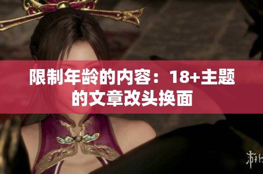 限制年龄的内容：18+主题的文章改头换面
