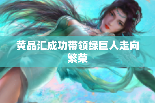 黄品汇成功带领绿巨人走向繁荣