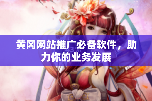 黄冈网站推广必备软件，助力你的业务发展