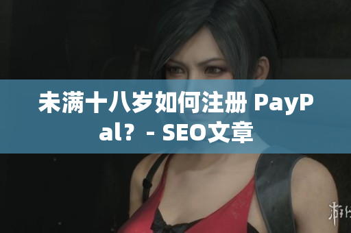 未满十八岁如何注册 PayPal？- SEO文章
