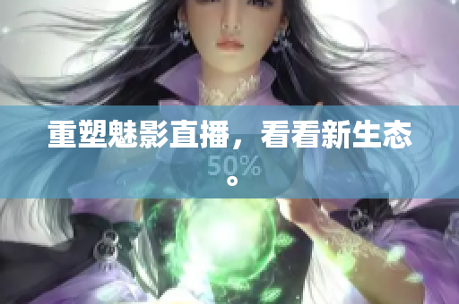 重塑魅影直播，看看新生态。