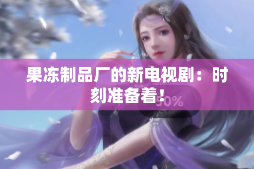 果冻制品厂的新电视剧：时刻准备着！