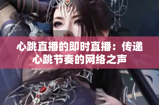 心跳直播的即时直播：传递心跳节奏的网络之声