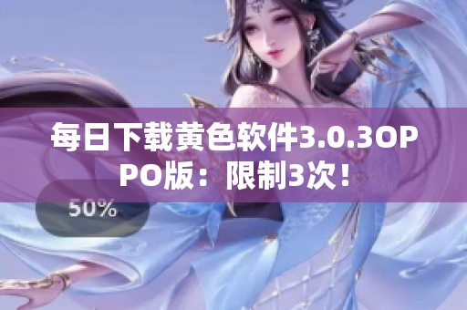 每日下载黄色软件3.0.3OPPO版：限制3次！