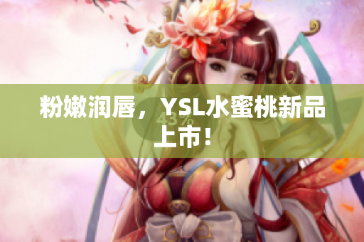 粉嫩润唇，YSL水蜜桃新品上市！