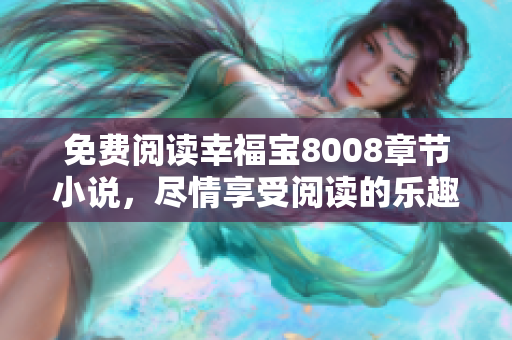免费阅读幸福宝8008章节小说，尽情享受阅读的乐趣！