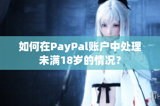 如何在PayPal账户中处理未满18岁的情况？