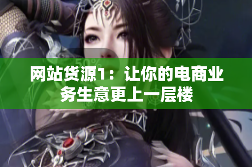 网站货源1：让你的电商业务生意更上一层楼