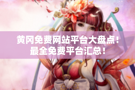 黄冈免费网站平台大盘点！最全免费平台汇总！