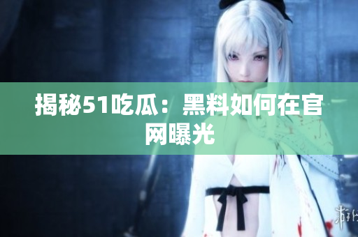 揭秘51吃瓜：黑料如何在官网曝光