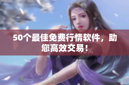 50个最佳免费行情软件，助您高效交易！