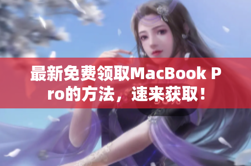 最新免费领取MacBook Pro的方法，速来获取！