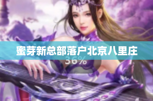 蜜芽新总部落户北京八里庄