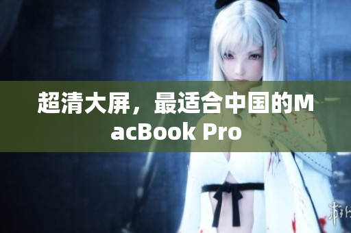 超清大屏，最适合中国的MacBook Pro