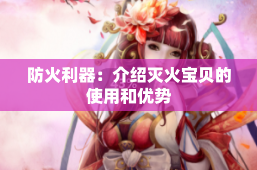 防火利器：介绍灭火宝贝的使用和优势