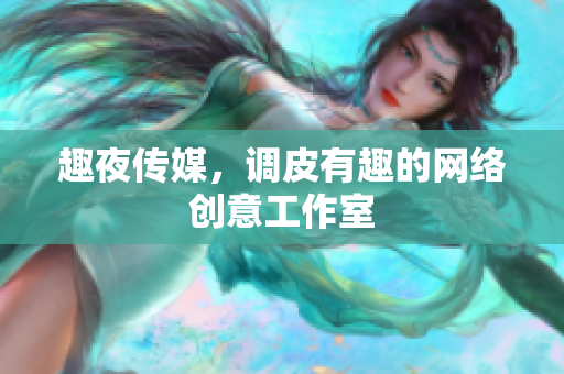 趣夜传媒，调皮有趣的网络创意工作室
