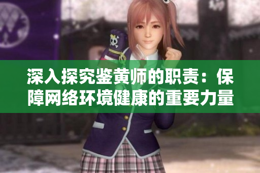深入探究鉴黄师的职责：保障网络环境健康的重要力量