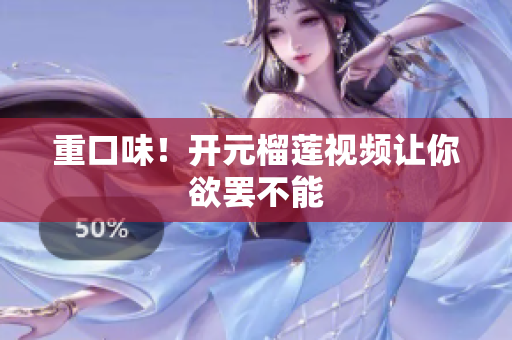 重口味！开元榴莲视频让你欲罢不能