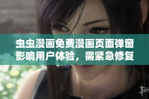 虫虫漫画免费漫画页面弹窗影响用户体验，需紧急修复。