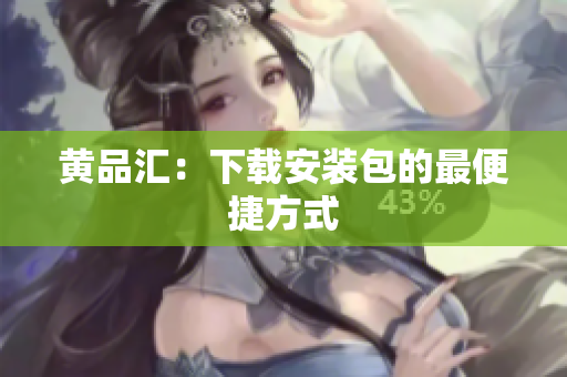 黄品汇：下载安装包的最便捷方式
