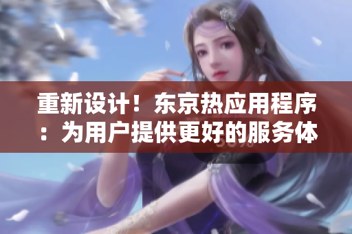 重新设计！东京热应用程序：为用户提供更好的服务体验