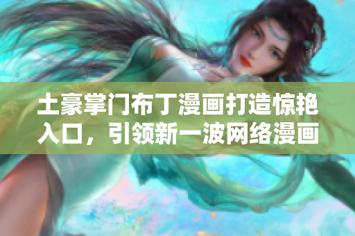 土豪掌门布丁漫画打造惊艳入口，引领新一波网络漫画热潮！