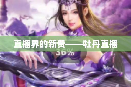 直播界的新贵——牡丹直播