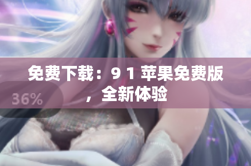 免费下载：9 1 苹果免费版，全新体验