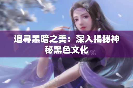 追寻黑暗之美：深入揭秘神秘黑色文化