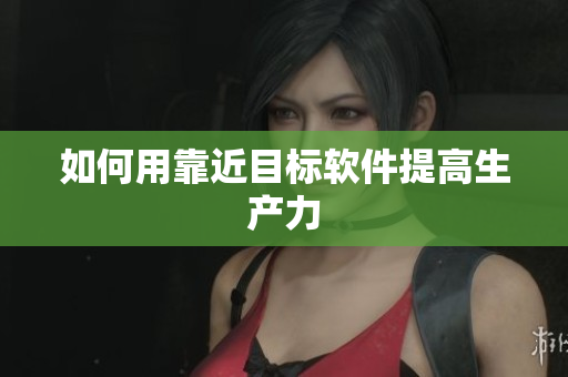 如何用靠近目标软件提高生产力