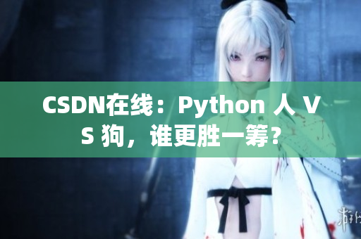 CSDN在线：Python 人 VS 狗，谁更胜一筹？