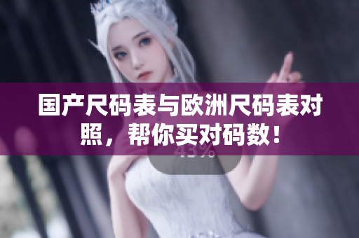 国产尺码表与欧洲尺码表对照，帮你买对码数！