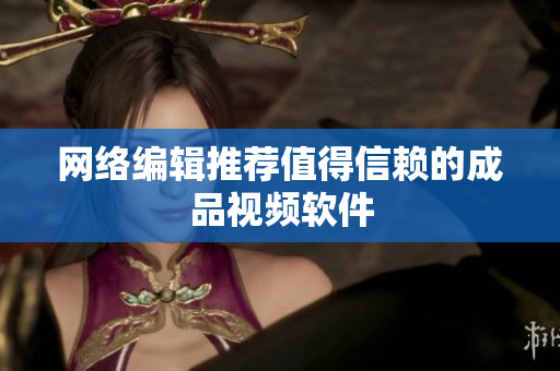 网络编辑推荐值得信赖的成品视频软件