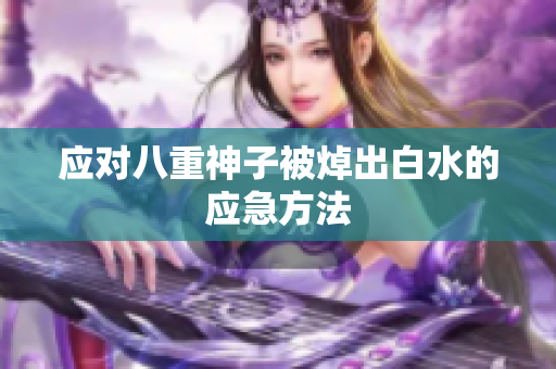 应对八重神子被焯出白水的应急方法