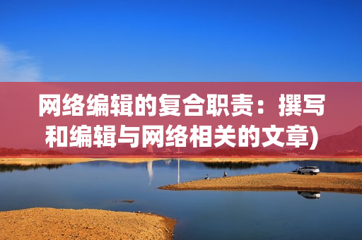 网络编辑的复合职责：撰写和编辑与网络相关的文章)