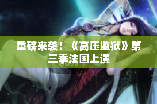 重磅来袭！《高压监狱》第三季法国上演