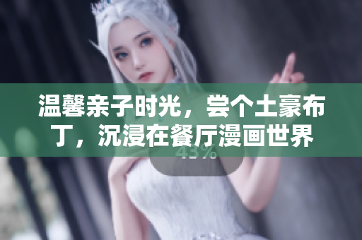 温馨亲子时光，尝个土豪布丁，沉浸在餐厅漫画世界
