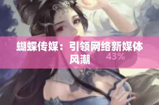 蝴蝶传媒：引领网络新媒体风潮