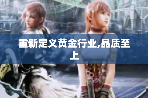 重新定义黄金行业,品质至上