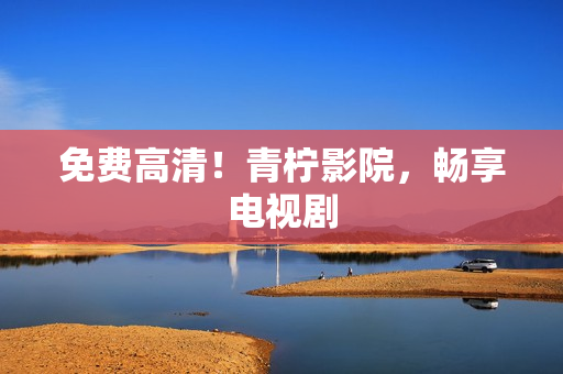 免费高清！青柠影院，畅享电视剧