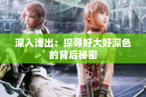 深入浅出：探寻好大好深色的背后秘密