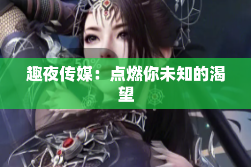 趣夜传媒：点燃你未知的渴望