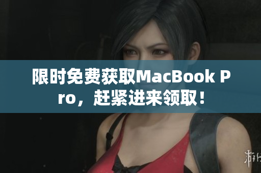 限时免费获取MacBook Pro，赶紧进来领取！